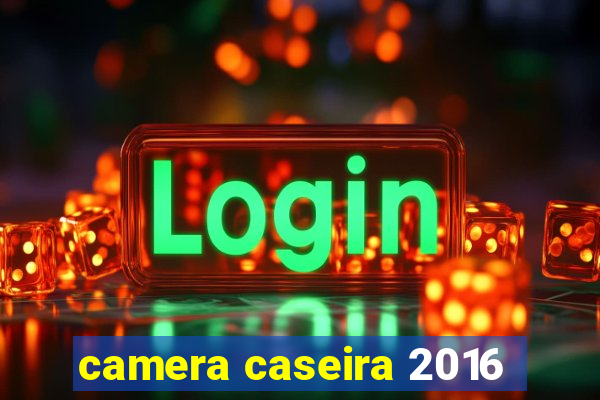 camera caseira 2016